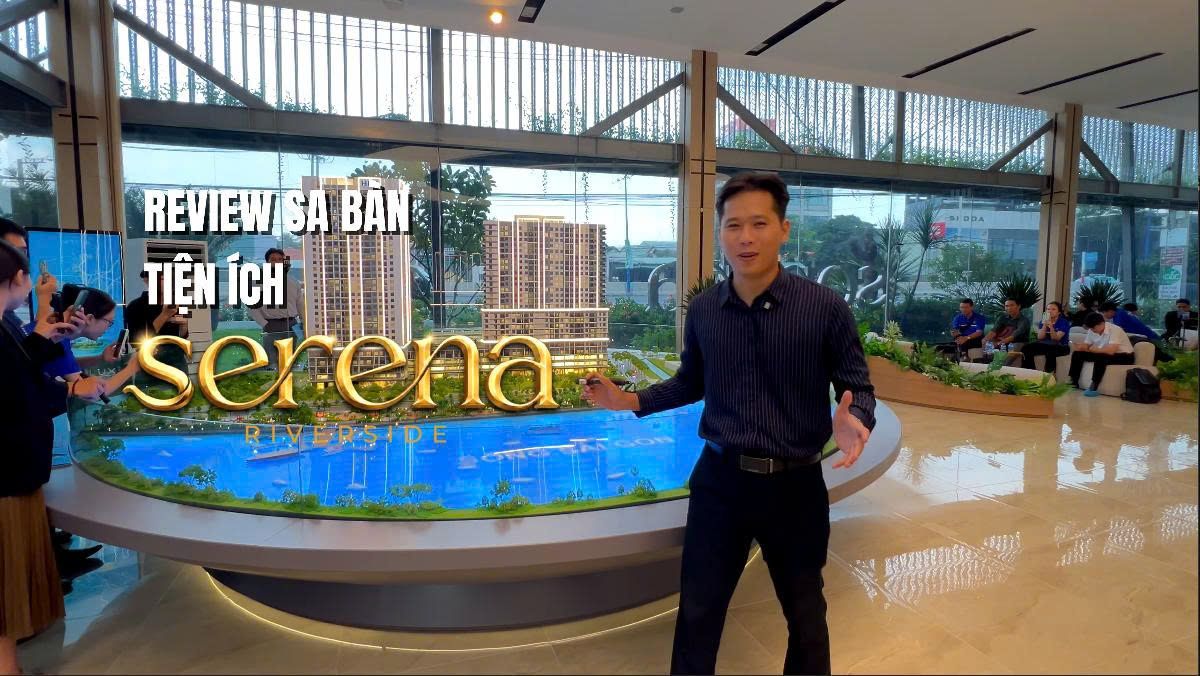 SERENA RIVERSIDE trải nghiệm xem mô hình thiết kế thực tế & các tiện ích của dự án có những gì?